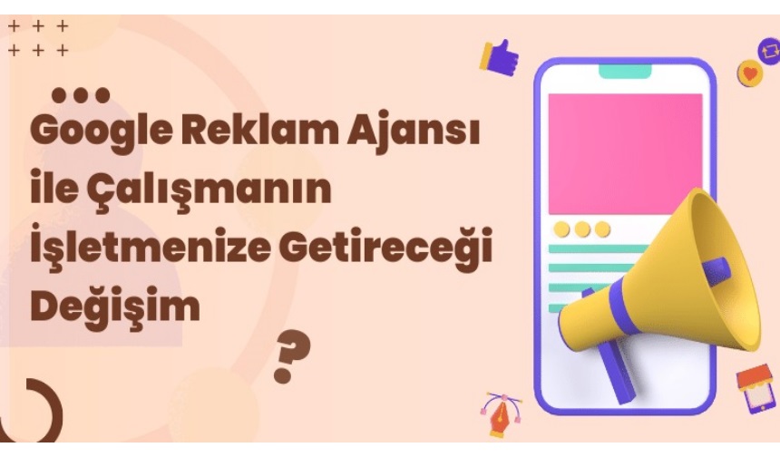 Google Reklam Ajansı ile Çalışmanın İşletmenize Getireceği Değişim